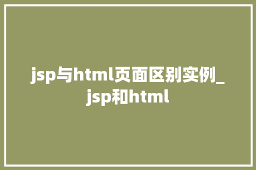 jsp与html页面区别实例_jsp和html  第1张