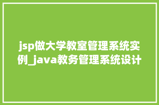 jsp做大学教室管理系统实例_java教务管理系统设计 第1张 jsp做大学教室管理系统实例_java教务管理系统设计 第1张