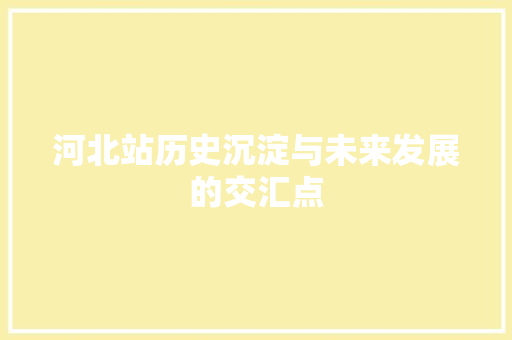 河北站历史沉淀与未来发展的交汇点
