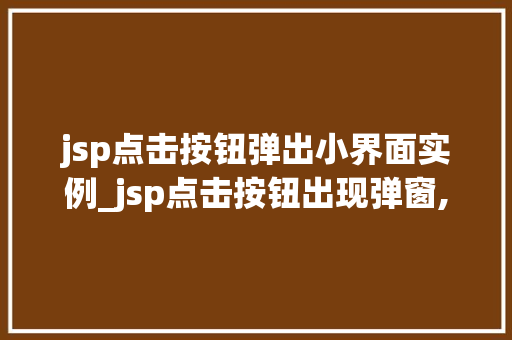 jsp点击按钮弹出小界面实例_jsp点击按钮出现弹窗,怎么实现 第1张 jsp点击按钮弹出小界面实例_jsp点击按钮出现弹窗,怎么实现 第1张