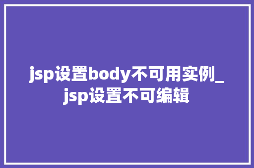jsp设置body不可用实例_jsp设置不可编辑  第1张