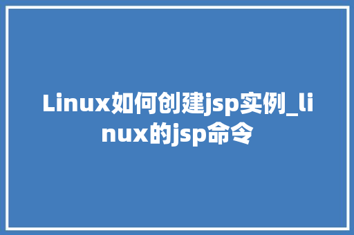 Linux如何创建jsp实例_linux的jsp命令 第1张 Linux如何创建jsp实例_linux的jsp命令 第1张