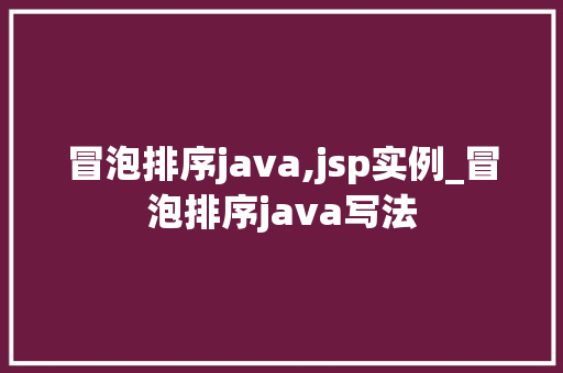 冒泡排序java,jsp实例_冒泡排序java写法 第1张 冒泡排序java,jsp实例_冒泡排序java写法 第1张