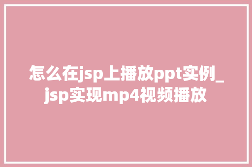 怎么在jsp上播放ppt实例_jsp实现mp4视频播放  第1张
