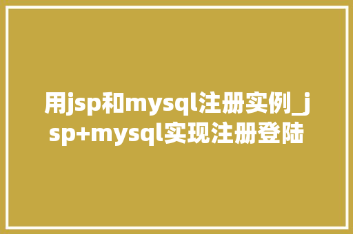 用jsp和mysql注册实例_jsp+mysql实现注册登陆 第1张 用jsp和mysql注册实例_jsp+mysql实现注册登陆 第1张