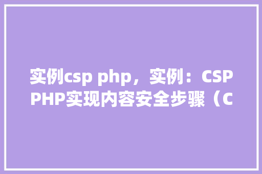 实例csp php，实例：CSPPHP实现内容安全步骤（ContentSecurityPolicy）