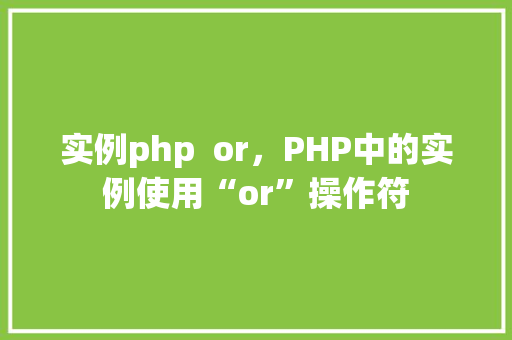 实例php  or，PHP中的实例使用“or”操作符