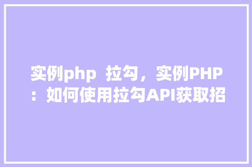 实例php  拉勾，实例PHP：如何使用拉勾API获取招聘信息