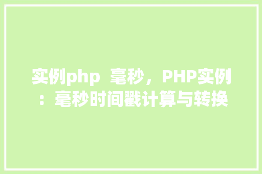 实例php  毫秒，PHP实例：毫秒时间戳计算与转换
