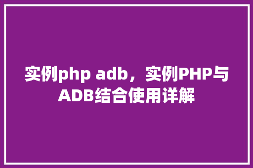 实例php adb，实例PHP与ADB结合使用详解