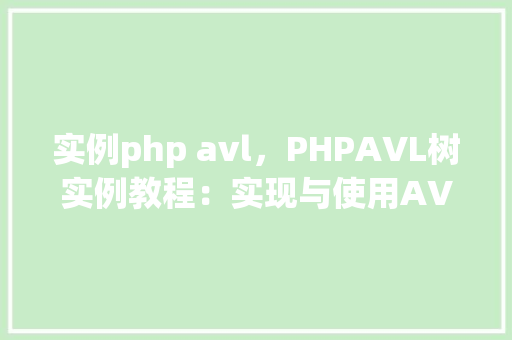 实例php avl，PHPAVL树实例教程：实现与使用AVL平衡二叉搜索树