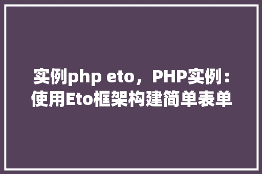 实例php eto，PHP实例：使用Eto框架构建简单表单