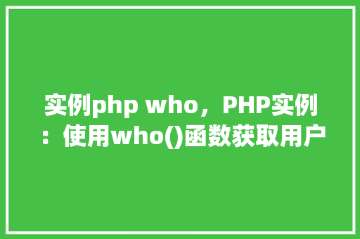 实例php who，PHP实例：使用who()函数获取用户信息