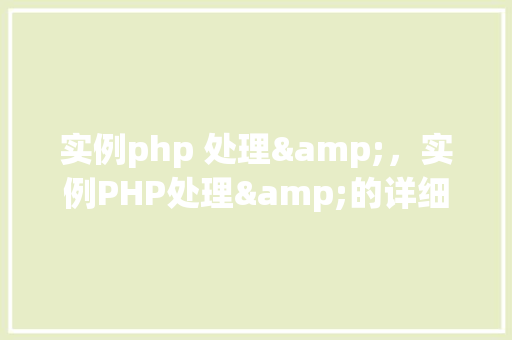 实例php 处理&，实例PHP处理&的详细步骤与代码展示