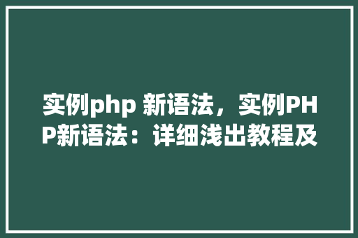 实例php 新语法，实例PHP新语法：详细浅出教程及代码示例