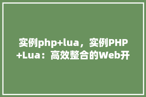 实例php+lua，实例PHP+Lua：高效整合的Web开发方法展示