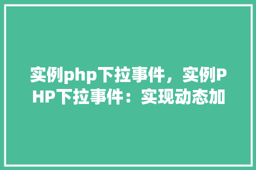 实例php下拉事件，实例PHP下拉事件：实现动态加载内容