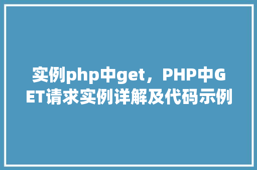 实例php中get，PHP中GET请求实例详解及代码示例