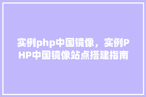 实例php中国镜像，实例PHP中国镜像站点搭建指南