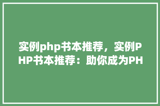 实例php书本推荐，实例PHP书本推荐：助你成为PHP编程高手