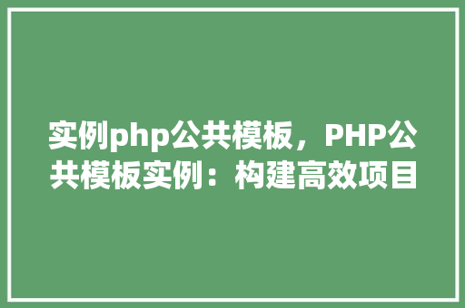 实例php公共模板，PHP公共模板实例：构建高效项目的基础框架