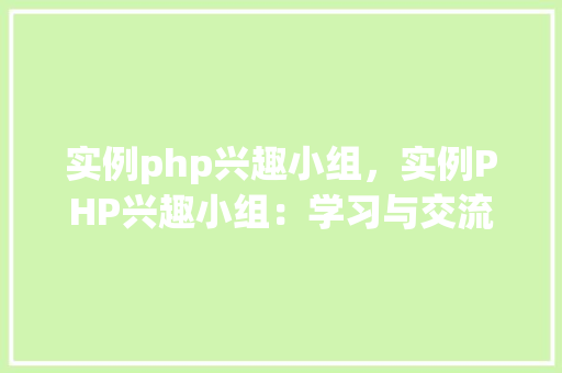 实例php兴趣小组，实例PHP兴趣小组：学习与交流的绝佳平台