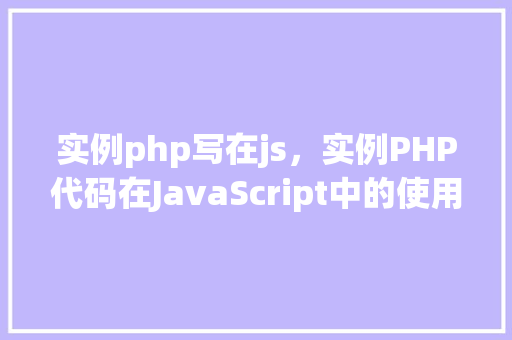 实例php写在js，实例PHP代码在JavaScript中的使用方法