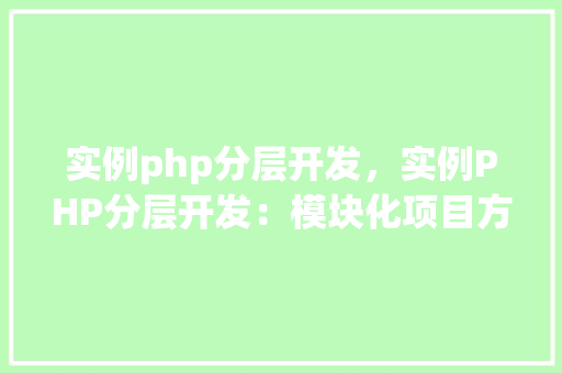 实例php分层开发，实例PHP分层开发：模块化项目方法详解