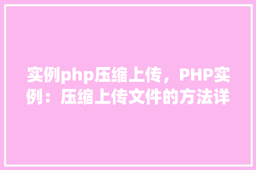 实例php压缩上传，PHP实例：压缩上传文件的方法详解