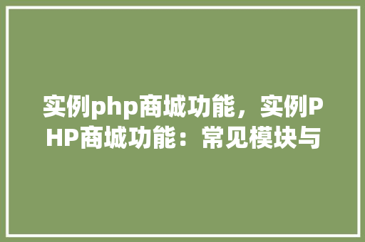 实例php商城功能，实例PHP商城功能：常见模块与实现方法一览表