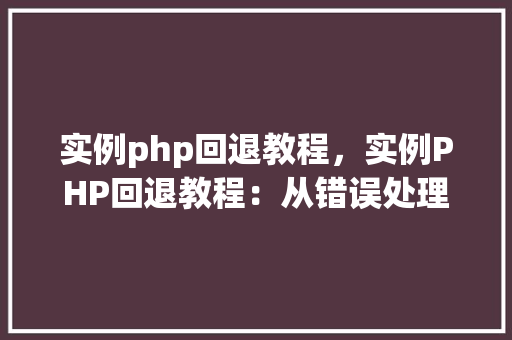 实例php回退教程，实例PHP回退教程：从错误处理到版本控制