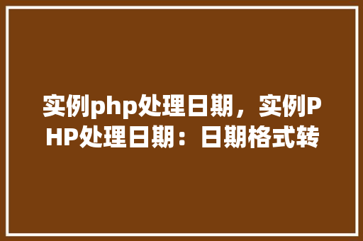 实例php处理日期，实例PHP处理日期：日期格式转换与计算详解