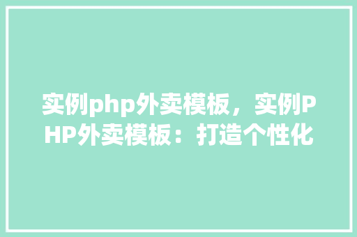 实例php外卖模板，实例PHP外卖模板：打造个性化外卖网站