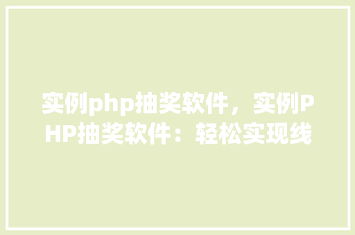 实例php抽奖软件，实例PHP抽奖软件：轻松实现线上互动活动