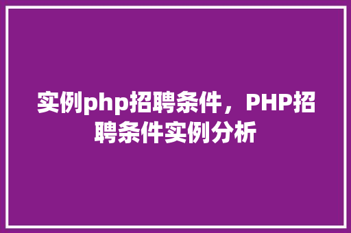 实例php招聘条件,PHP招聘条件实例分析 第1张 实例php招聘条件,PHP招聘条件实例分析 第1张
