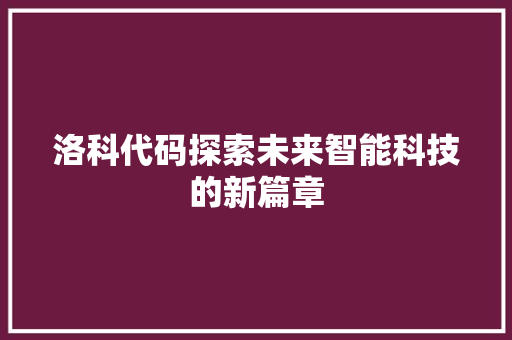 洛科代码探索未来智能科技的新篇章