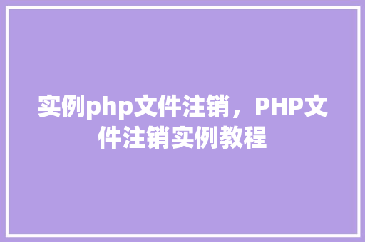 实例php文件注销,PHP文件注销实例教程 第1张 实例php文件注销,PHP文件注销实例教程 第1张