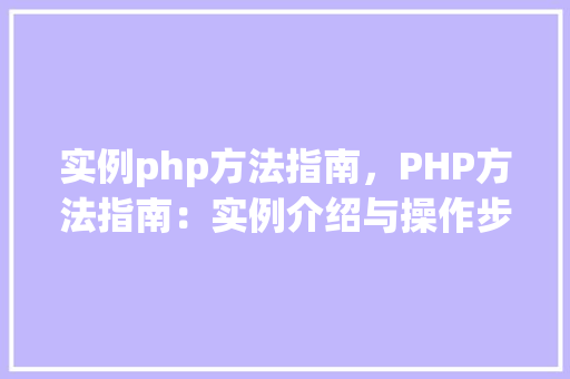 实例php方法指南，PHP方法指南：实例介绍与操作步骤详解  第1张