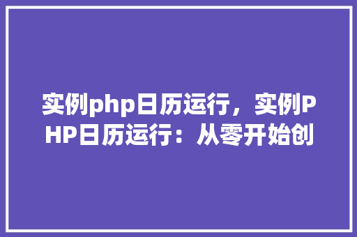 实例php日历运行,实例PHP日历运行:从零开始创建一个简单的日历 第1张 实例php日历运行,实例PHP日历运行:从零开始创建一个简单的日历 第1张