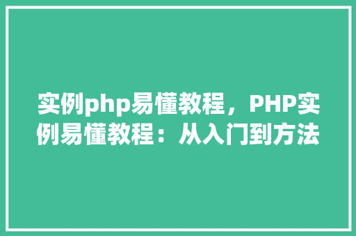 实例php易懂教程，PHP实例易懂教程：从入门到方法  第1张