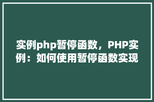 实例php暂停函数，PHP实例：如何使用暂停函数实现代码延迟执行