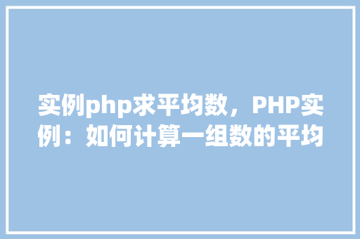 实例php求平均数,PHP实例:如何计算一组数的平均数 第1张 实例php求平均数,PHP实例:如何计算一组数的平均数 第1张