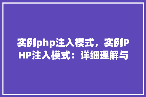 实例php注入模式,实例PHP注入模式:详细理解与防范步骤 第1张 实例php注入模式,实例PHP注入模式:详细理解与防范步骤 第1张