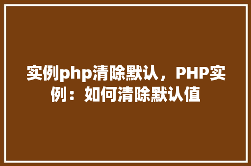 实例php清除默认，PHP实例：如何清除默认值  第1张