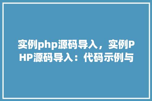 实例php源码导入，实例PHP源码导入：代码示例与步骤详解  第1张