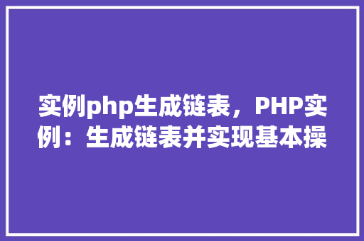 实例php生成链表,PHP实例:生成链表并实现基本操作 第1张 实例php生成链表,PHP实例:生成链表并实现基本操作 第1张