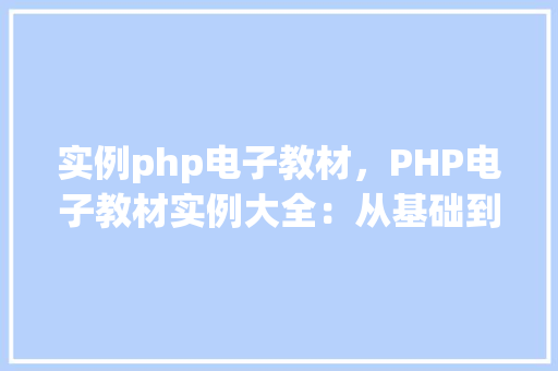 实例php电子教材，PHP电子教材实例大全：从基础到进阶的适用教程