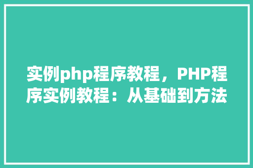 实例php程序教程，PHP程序实例教程：从基础到方法  第1张