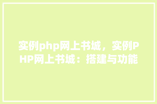 实例php网上书城,实例PHP网上书城:搭建与功能展示 第1张 实例php网上书城,实例PHP网上书城:搭建与功能展示 第1张