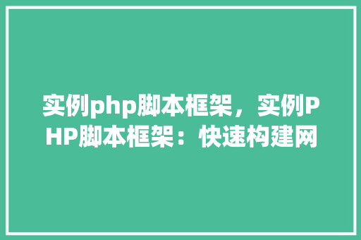 实例php脚本框架，实例PHP脚本框架：快速构建网站的最佳方法